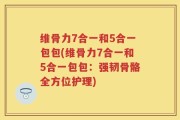 维骨力7合一和5合一包包(维骨力7合一和5合一包包：强韧骨骼全方位护理)