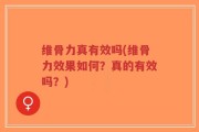维骨力真有效吗(维骨力效果如何？真的有效吗？)