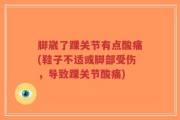 脚崴了踝关节有点酸痛(鞋子不适或脚部受伤，导致踝关节酸痛)