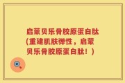 启蒙贝乐骨胶原蛋白肽(重建肌肤弹性，启蒙贝乐骨胶原蛋白肽！)