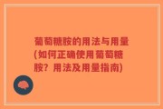 葡萄糖胺的用法与用量(如何正确使用葡萄糖胺？用法及用量指南)