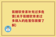 氨糖软骨素补充过多危害(关于氨糖软骨素过多摄入的危害你需要了解)