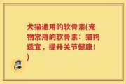 犬猫通用的软骨素(宠物常用的软骨素：猫狗适宜，提升关节健康！)