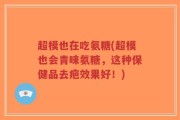 超模也在吃氨糖(超模也会青睐氨糖，这种保健品去疤效果好！)