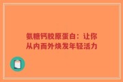 氨糖钙胶原蛋白：让你从内而外焕发年轻活力