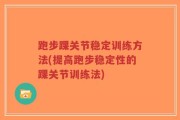 跑步踝关节稳定训练方法(提高跑步稳定性的踝关节训练法)