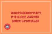 美国金装氨糖软骨素钙片京东自营 品质保障 健康关节的理想选择