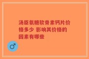 汤臣氨糖软骨素钙片价格多少 影响其价格的因素有哪些