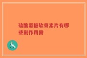 硫酸氨糖软骨素片有哪些副作用需