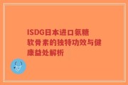 ISDG日本进口氨糖软骨素的独特功效与健康益处解析