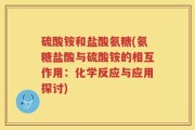 硫酸铵和盐酸氨糖(氨糖盐酸与硫酸铵的相互作用：化学反应与应用探讨)