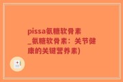 pissa氨糖软骨素_氨糖软骨素：关节健康的关键营养素)