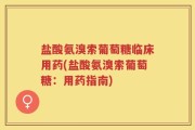 盐酸氨溴索葡萄糖临床用药(盐酸氨溴索葡萄糖：用药指南)