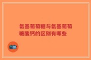 氨基葡萄糖与氨基葡萄糖酸钙的区别有哪些
