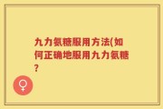 九力氨糖服用方法(如何正确地服用九力氨糖？