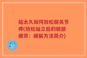 站太久如何放松腿关节疼(放松站立后的腿部疲劳：缓解方法简介)