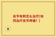 关节有刺怎么治疗(如何治疗关节疼痛？)