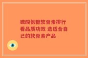 硫酸氨糖软骨素排行 看品质功效 选适合自己的软骨素产品