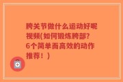 胯关节做什么运动好呢视频(如何锻炼胯部？6个简单而高效的动作推荐！)