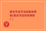 肩关节关节活动都有哪些(肩关节运动有哪些？)