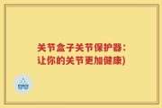 关节盒子关节保护器：让你的关节更加健康)
