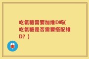 吃氨糖需要加维D吗(吃氨糖是否需要搭配维D？)