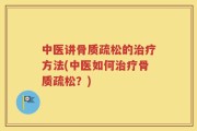 中医讲骨质疏松的治疗方法(中医如何治疗骨质疏松？)