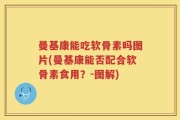 曼基康能吃软骨素吗图片(曼基康能否配合软骨素食用？-图解)