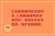 仁和牌氨糖钙软骨素钙片_仁和牌氨糖钙软骨素钙片：高效补充关节营养，维护骨骼健康)