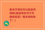 肩关节受伤可以投篮吗视频(肩部受伤可不可继续投篮？相关视频来了！)