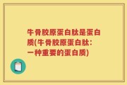 牛骨胶原蛋白肽是蛋白质(牛骨胶原蛋白肽：一种重要的蛋白质)