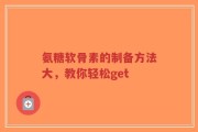 氨糖软骨素的制备方法大，教你轻松get