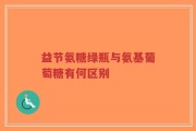 益节氨糖绿瓶与氨基葡萄糖有何区别