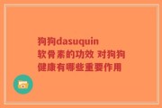 狗狗dasuquin软骨素的功效 对狗狗健康有哪些重要作用