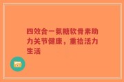 四效合一氨糖软骨素助力关节健康，重拾活力生活