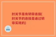 肘关节是有韧带连接(肘关节的连接是通过韧带实现的)