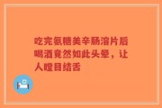 吃完氨糖美辛肠溶片后喝酒竟然如此头晕，让人瞠目结舌