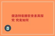 健洛特氨糖软骨素真探究 究竟如何