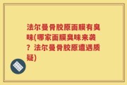 法尔曼骨胶原面膜有臭味(哪家面膜臭味来袭？法尔曼骨胶原遭遇质疑)