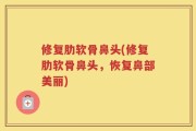 修复肋软骨鼻头(修复肋软骨鼻头，恢复鼻部美丽)