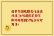 关节周围肌腱走行连续疼痛(关节周围肌腱不断疼痛原因分析及应对方法)