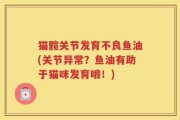 猫髋关节发育不良鱼油(关节异常？鱼油有助于猫咪发育哦！)