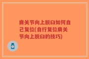肩关节向上脱臼如何自己复位(自行复位肩关节向上脱臼的技巧)