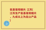 氨基葡萄糖片 江苏(江苏生产氨基葡萄糖片，九成以上为出口产品)