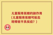 儿童服用氨糖的副作用(儿童服用氨糖可能出现哪些不良反应？)