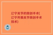 辽宁关节的微创手术(辽宁开展关节微创手术技术)