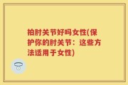 拍肘关节好吗女性(保护你的肘关节：这些方法适用于女性)