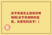 关节骨病怎么锻炼好呢视频(关节骨病锻炼指南，关爱你的关节！)