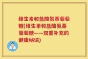 维生素和盐酸氨基葡萄糖(维生素和盐酸氨基葡萄糖——双重补充的健康秘诀)