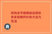 狗狗关节健康新选择软骨素氨糖钙片助力活力生活